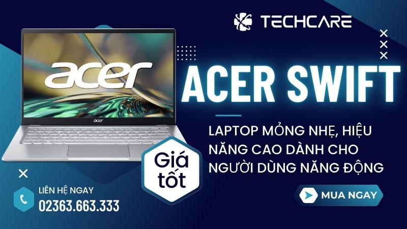 Acer Swift – Dòng Laptop Mỏng Nhẹ, Hiệu Năng Cao Dành Cho Người Dùng Năng Động
