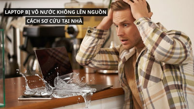 Laptop bị vô nước không lên nguồn: Cách sơ cứu tại nhà bạn cần biết