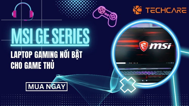 MSI GE SERIES - Laptop Gaming Nổi Bật Cho Game Thủ