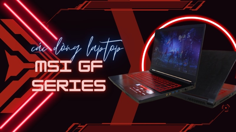 MSI GF Series - Lựa Chọn Hoàn Hảo Cho Game Thủ