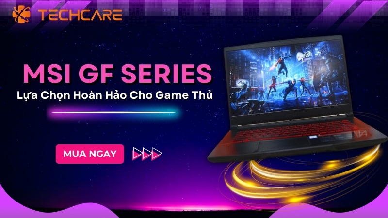 MSI GF Series - Lựa Chọn Hoàn Hảo Cho Game Thủ