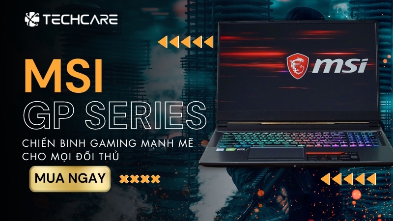MSI GP Series - Chiến binh gaming mạnh mẽ cho mọi đối thủ