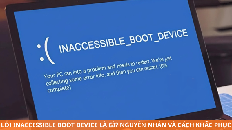 Lỗi Inaccessible Boot Device là gì? Nguyên nhân và cách khắc phục hiệu quả
