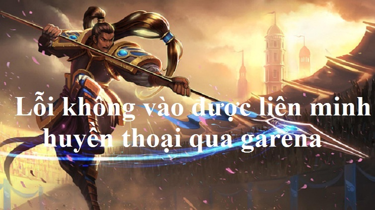 Sửa lỗi không vào được liên minh huyền thoại qua Garena nhanh nhất