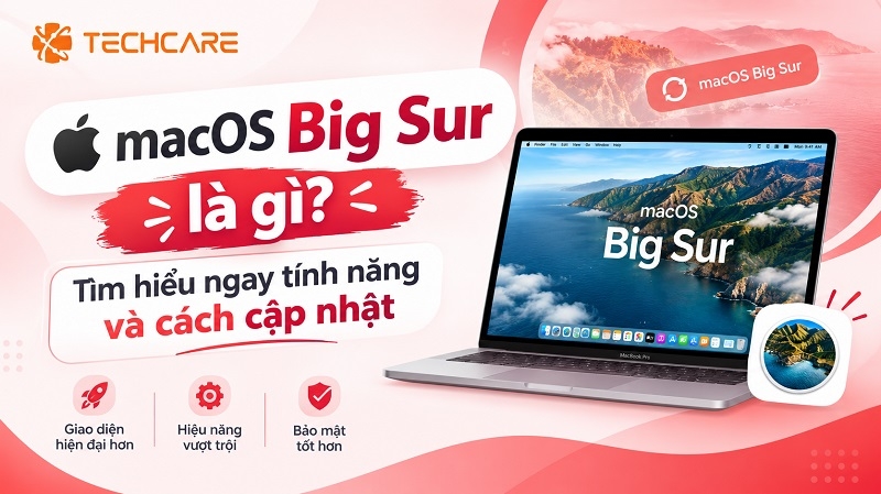 MacOS Big Sur là gì? Tìm hiểu ngay tính năng và cách cập nhật