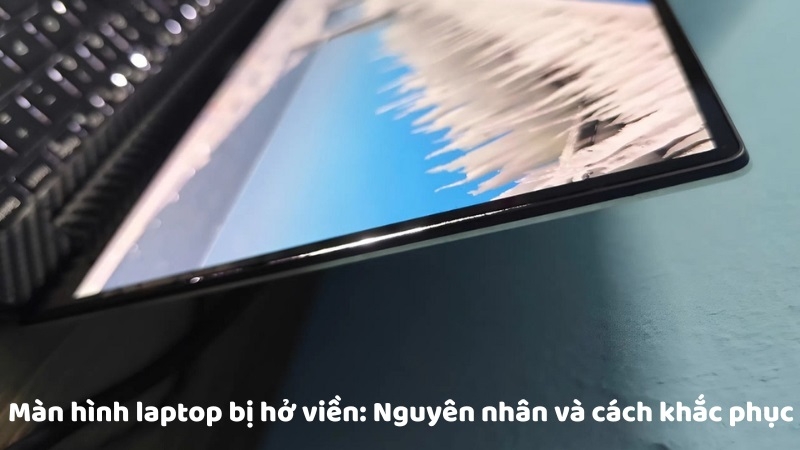 Nguyên nhân và cách khắc phục màn hình laptop bị hở viền
