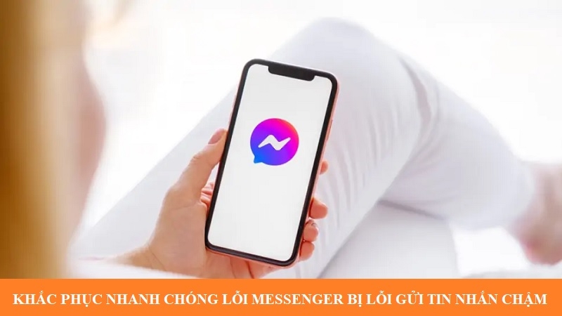 Khắc phục nhanh chóng lỗi Messenger bị lỗi gửi tin nhắn chậm