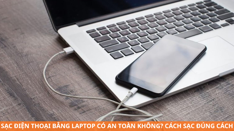 Sạc điện thoại bằng laptop có an toàn không? Cách sạc đúng cách