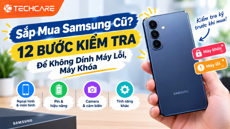 Sắp Mua Samsung Cũ? 12 Bước Kiểm Tra Để Không Dính Máy Lỗi, Máy Khóa