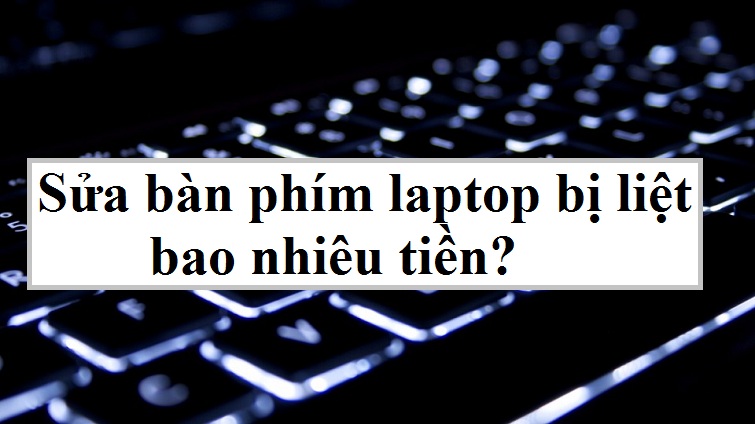 Sửa bàn phím laptop bị liệt bao nhiêu tiền - Điều bạn nên biết