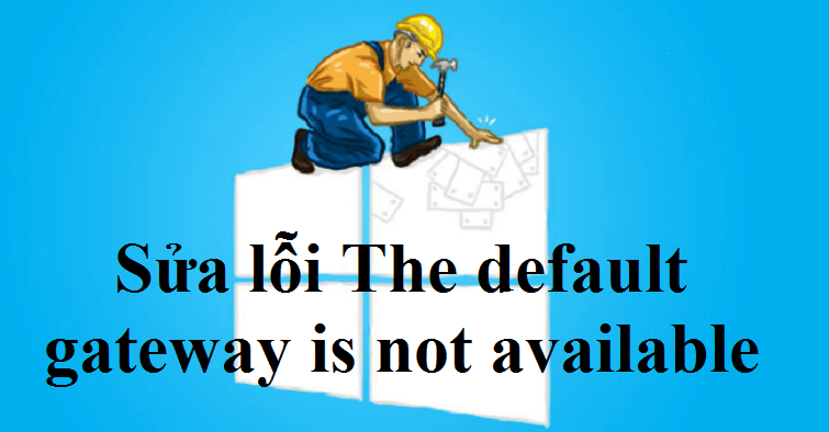 Sửa lỗi The default gateway is not available trên Windows 10