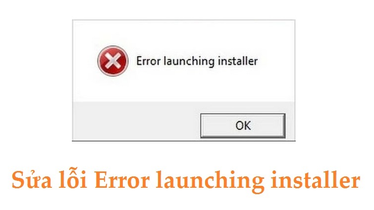 Hướng dẫn cách sửa lỗi Error launching installer chi tiết nhất