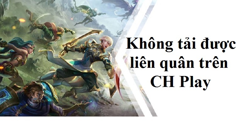 Sửa lỗi không tải được liên quân trên CH Play chỉ với vài thao tác đơn giản