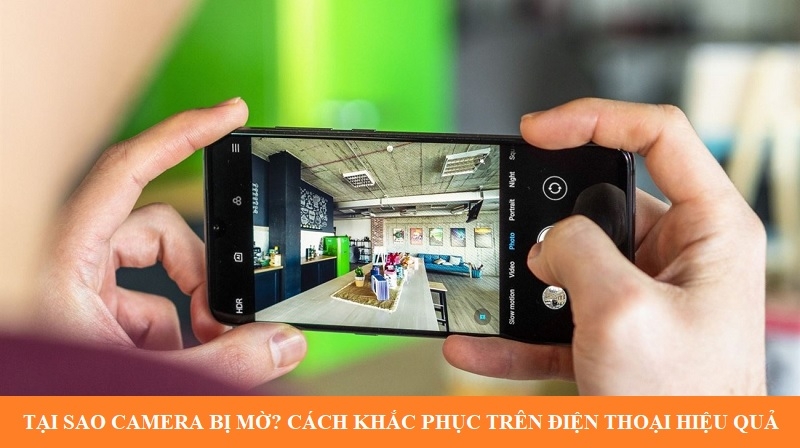 Tại sao camera bị mờ? Cách khắc phục trên điện thoại hiệu quả