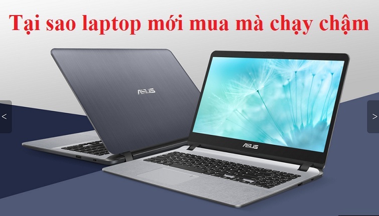 Tại sao laptop mới mua mà chạy chậm? Cách xử lý hiệu quả