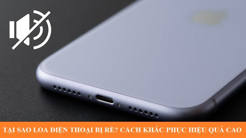 Tại sao loa điện thoại bị rè? Cách khắc phục hiệu quả cao