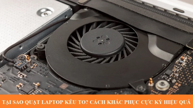 [Giải đáp] Tại sao quạt laptop kêu to? Cách khắc phục cực kỳ hiệu quả