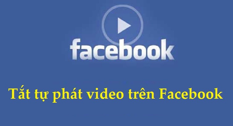 Cách tắt tự phát video trên Facebook máy tính và điện thoại