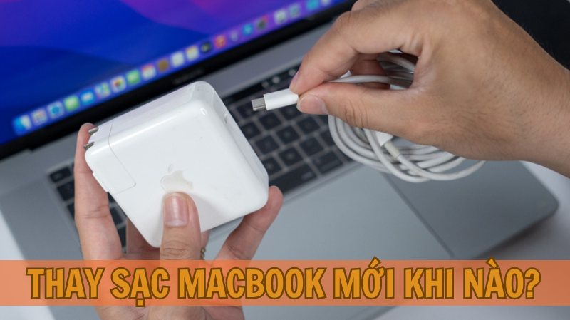 Thay sạc Macbook mới khi nào?