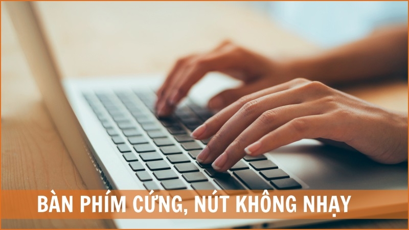 Bàn phím cứng, nút bấm không nhạy, bàn phím lúc ăn lúc không Bàn phím cứng, nút bấm không nhạy, bàn phím lúc ăn lúc không