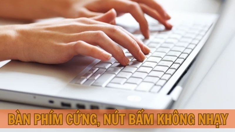 Bàn phím cứng, nút bấm không nhạy, bàn phím lúc ăn lúc không Bàn phím cứng, nút bấm không nhạy, bàn phím lúc ăn lúc không