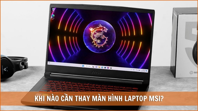 Khi nào cần thay màn hình laptop MSI? Khi nào cần thay màn hình laptop MSI?
