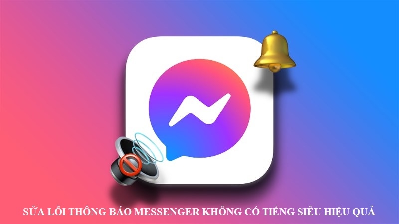 Sửa lỗi thông báo Messenger không có tiếng siêu hiệu quả