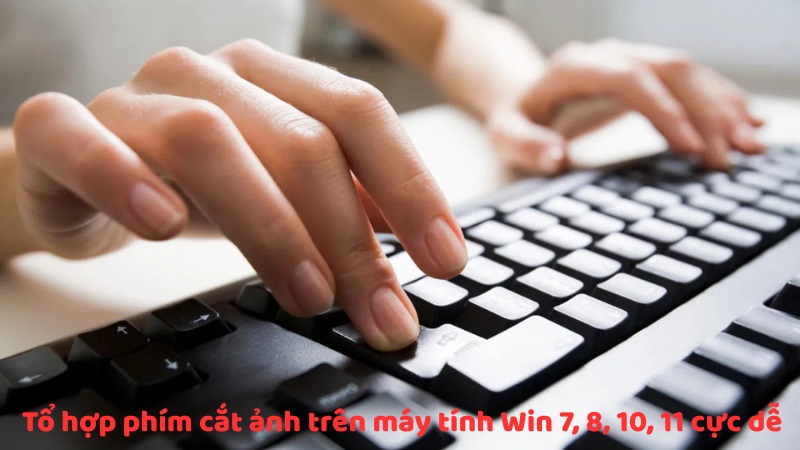 Tổ hợp phím cắt ảnh trên máy tính Win 7, 8, 10, 11 cực dễ