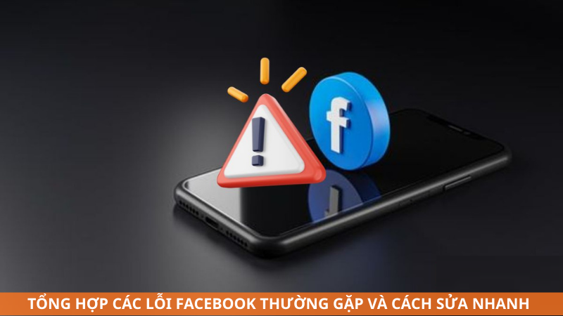Tổng hợp các lỗi Facebook thường gặp và cách sửa nhanh