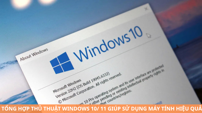 Tổng hợp thủ thuật Windows 10, 11 từ A–Z giúp bạn sử dụng máy tính hiệu quả hơn