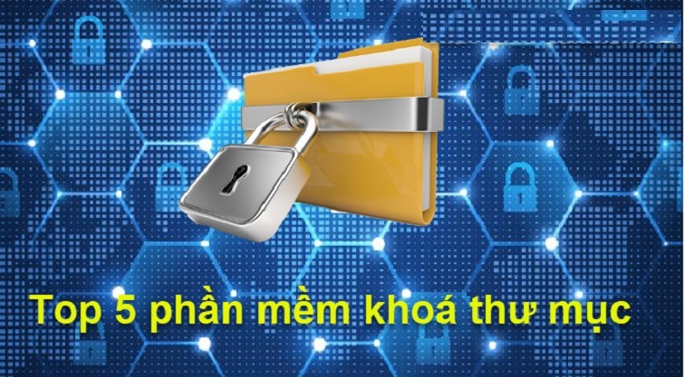 Top 5 Phần Mềm Khóa Thư Mục Tốt Nhất Hiện Nay Giúp Bảo Vệ Dữ Liệu An Toàn