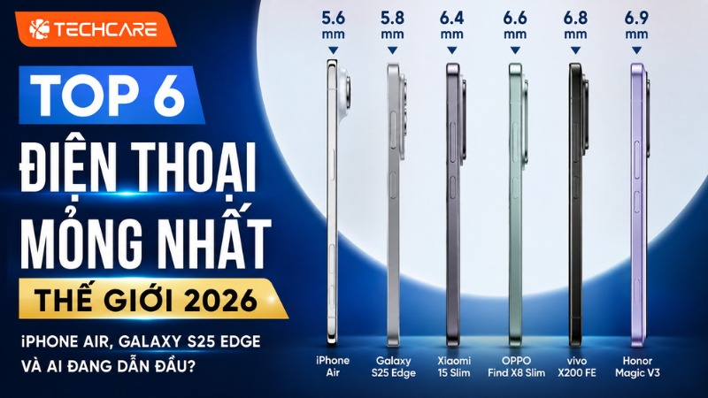 Top 6 Điện Thoại Mỏng Nhất Thế Giới 2026: iPhone Air, Galaxy S25 Edge Và Ai Đang Dẫn Đầu?