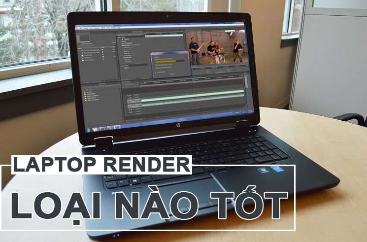 Laptop Render Video “ngon lành cành đào” bạn không nên bỏ qua