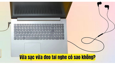 Vừa sạc laptop vừa đeo tai nghe có sao không? Có gây hại không?