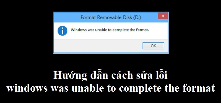 Fix lỗi windows was unable to complete the format đơn giản nhất