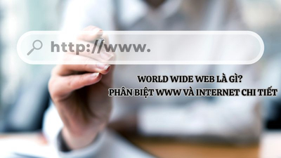 World Wide Web (WWW) là gì? Phân biệt WWW và Internet chi tiết, dễ hiểu