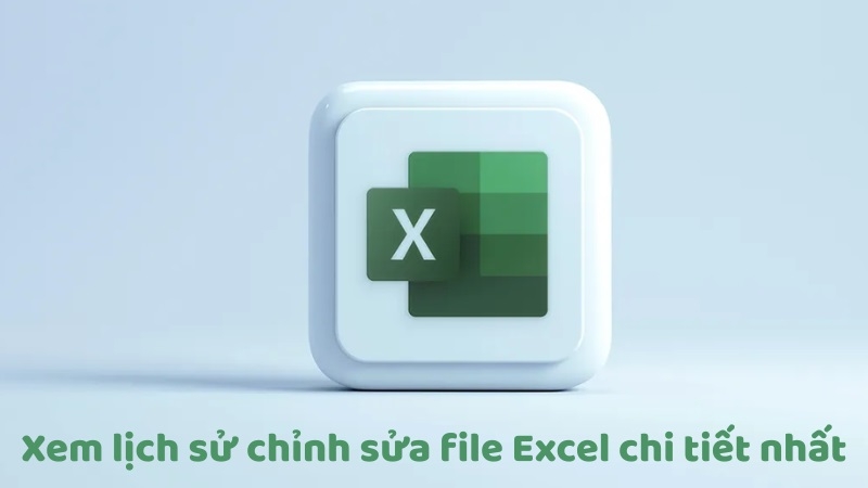 Hướng dẫn xem lịch sử chỉnh sửa file excel chi tiết nhất