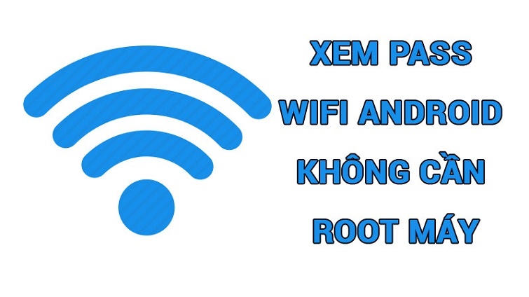 Cách xem pass Wifi Android không cần root chi tiết nhất