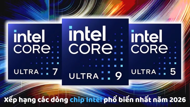 Xếp hạng các dòng chip Intel phổ biến nhất năm 2026