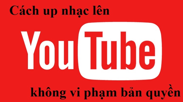 cach-up-nhac-len-youtube-khong-vi-pham-ban-quyen