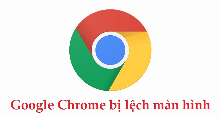 Cách sửa Google Chrome bị lệch màn hình hiệu quả